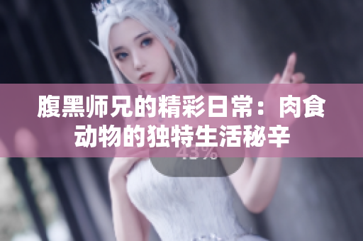 腹黑师兄的精彩日常：肉食动物的独特生活秘辛