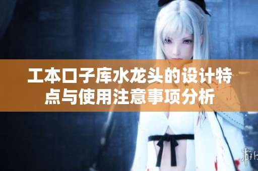 工本口子库水龙头的设计特点与使用注意事项分析