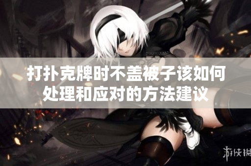 打扑克牌时不盖被子该如何处理和应对的方法建议