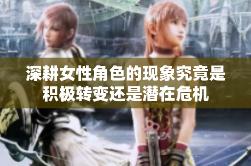 深耕女性角色的现象究竟是积极转变还是潜在危机