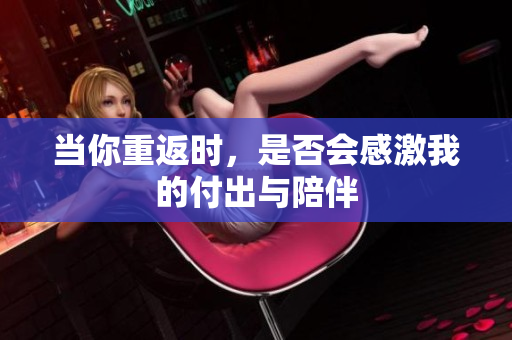 当你重返时，是否会感激我的付出与陪伴