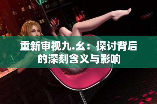 重新审视九.幺：探讨背后的深刻含义与影响