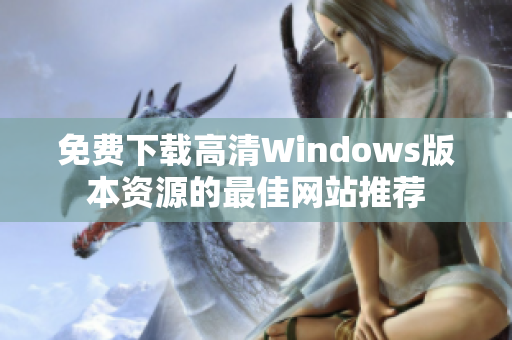 免费下载高清Windows版本资源的最佳网站推荐