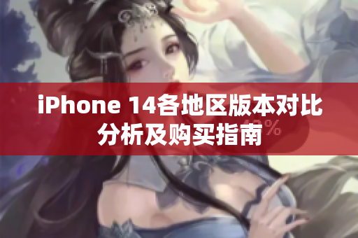 iPhone 14各地区版本对比分析及购买指南