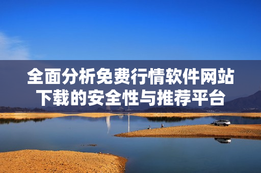 全面分析免费行情软件网站下载的安全性与推荐平台