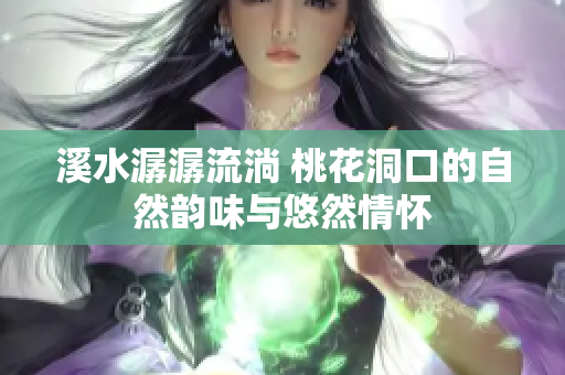 溪水潺潺流淌 桃花洞口的自然韵味与悠然情怀
