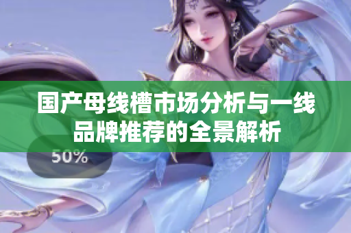 国产母线槽市场分析与一线品牌推荐的全景解析