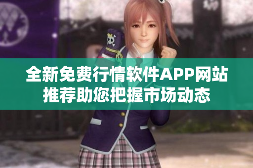 全新免费行情软件APP网站推荐助您把握市场动态