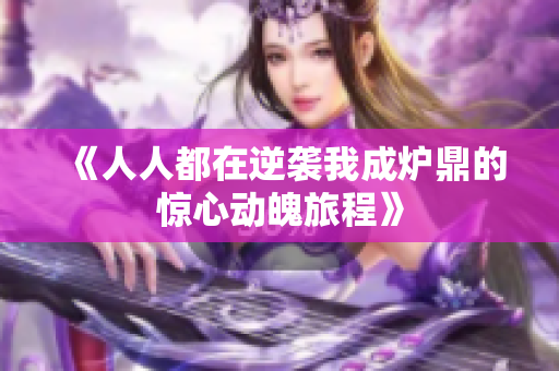 《人人都在逆袭我成炉鼎的惊心动魄旅程》