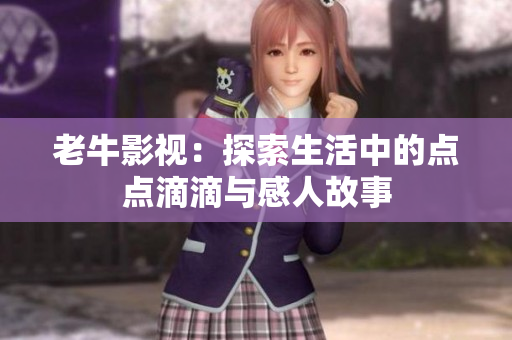 老牛影视：探索生活中的点点滴滴与感人故事
