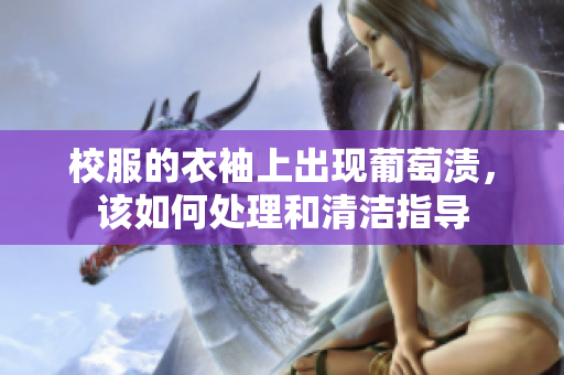 校服的衣袖上出现葡萄渍，该如何处理和清洁指导