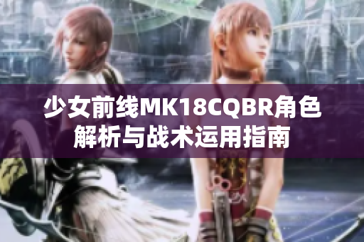 少女前线MK18CQBR角色解析与战术运用指南