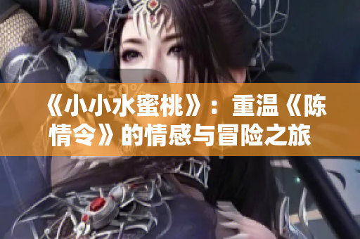 《小小水蜜桃》：重温《陈情令》的情感与冒险之旅