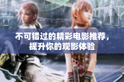 不可错过的精彩电影推荐，提升你的观影体验