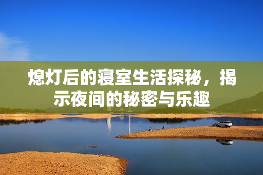 熄灯后的寝室生活探秘，揭示夜间的秘密与乐趣