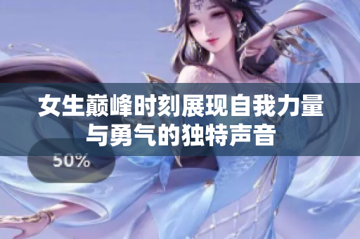 女生巅峰时刻展现自我力量与勇气的独特声音