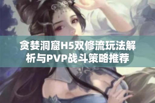 贪婪洞窟H5双修流玩法解析与PVP战斗策略推荐