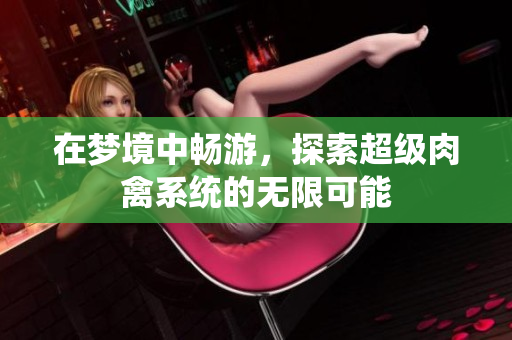 在梦境中畅游，探索超级肉禽系统的无限可能