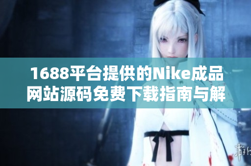 1688平台提供的Nike成品网站源码免费下载指南与解析