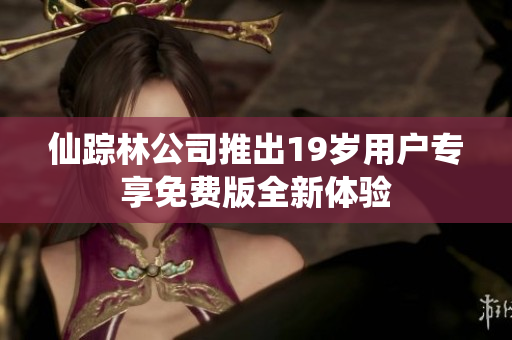 仙踪林公司推出19岁用户专享免费版全新体验