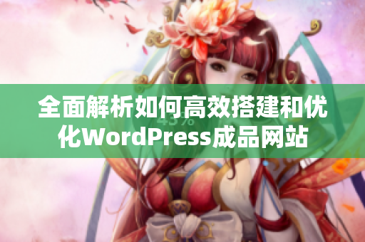 全面解析如何高效搭建和优化WordPress成品网站