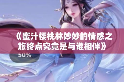 《蜜汁樱桃林妙妙的情感之旅终点究竟是与谁相伴》