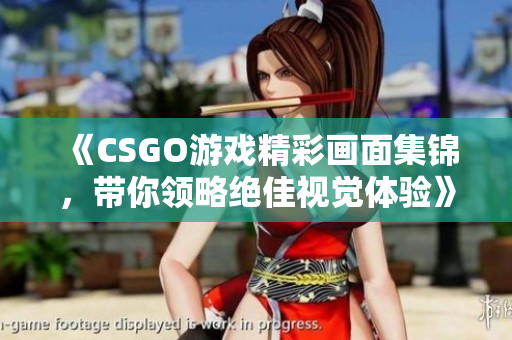 《CSGO游戏精彩画面集锦，带你领略绝佳视觉体验》
