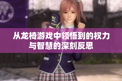 从龙椅游戏中领悟到的权力与智慧的深刻反思