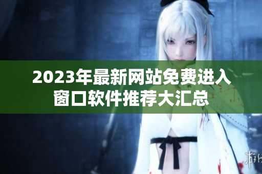 2023年最新网站免费进入窗口软件推荐大汇总