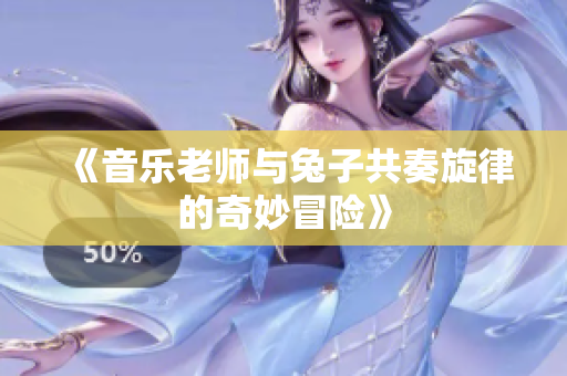 《音乐老师与兔子共奏旋律的奇妙冒险》