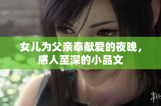 女儿为父亲奉献爱的夜晚，感人至深的小品文