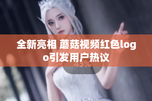 全新亮相 蘑菇视频红色logo引发用户热议