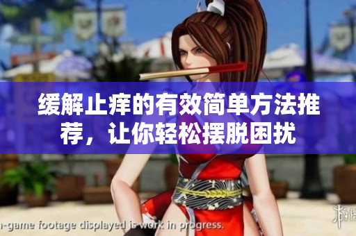 缓解止痒的有效简单方法推荐，让你轻松摆脱困扰