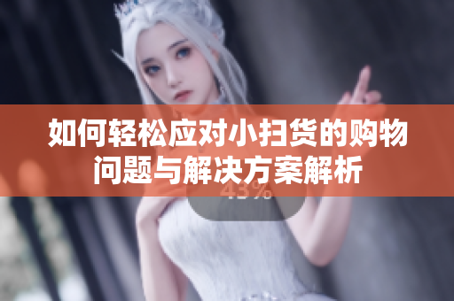 如何轻松应对小扫货的购物问题与解决方案解析