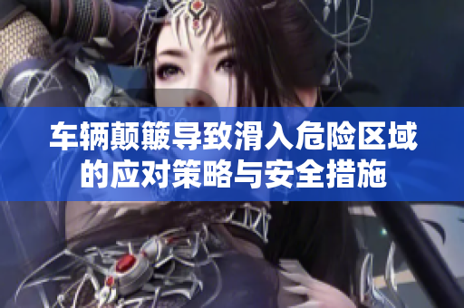 车辆颠簸导致滑入危险区域的应对策略与安全措施