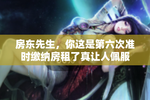 房东先生，你这是第六次准时缴纳房租了真让人佩服