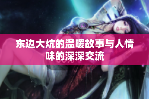 东边大炕的温暖故事与人情味的深深交流
