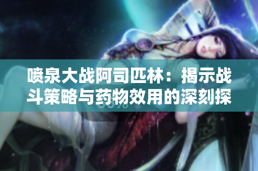 喷泉大战阿司匹林：揭示战斗策略与药物效用的深刻探讨
