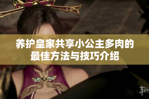 养护皇家共享小公主多肉的最佳方法与技巧介绍