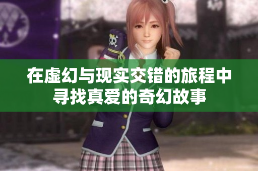 在虚幻与现实交错的旅程中寻找真爱的奇幻故事