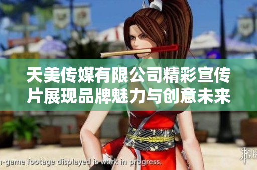 天美传媒有限公司精彩宣传片展现品牌魅力与创意未来