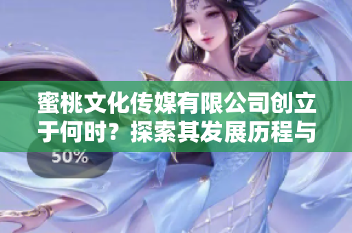 蜜桃文化传媒有限公司创立于何时？探索其发展历程与背景