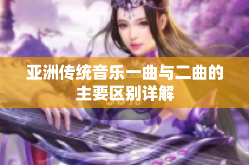 亚洲传统音乐一曲与二曲的主要区别详解