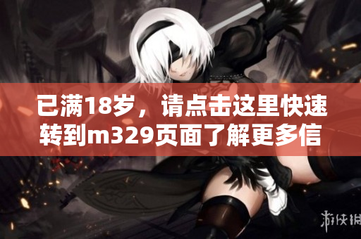 已满18岁，请点击这里快速转到m329页面了解更多信息
