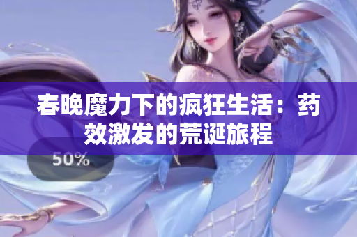 春晚魔力下的疯狂生活：药效激发的荒诞旅程