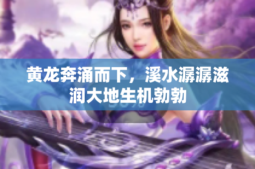 黄龙奔涌而下，溪水潺潺滋润大地生机勃勃