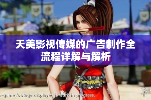 天美影视传媒的广告制作全流程详解与解析