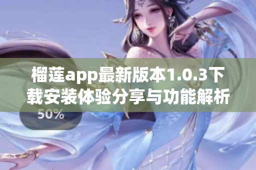榴莲app最新版本1.0.3下载安装体验分享与功能解析