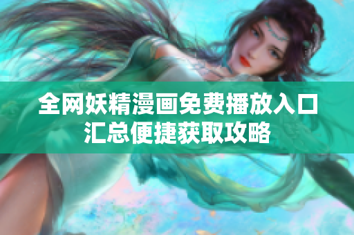 全网妖精漫画免费播放入口汇总便捷获取攻略