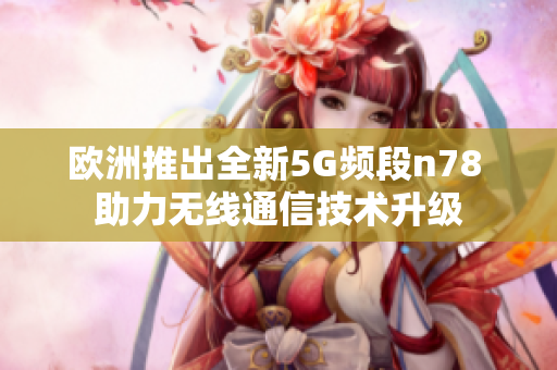欧洲推出全新5G频段n78 助力无线通信技术升级